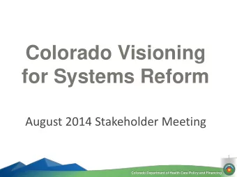 for Systems Reform  August 2014 Stakeholder Meeting  1  Colorado Department of Health Care Policy