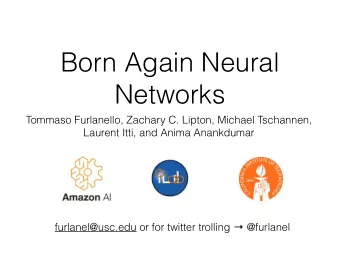 Born Again Neural  Networks  Tommaso Furlanello, Zachary C. Lipton, Michael Tschannen,  Laurent