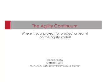 The Agility Continuum  Where is your project (or product or team)  on the agility scale?  Thene