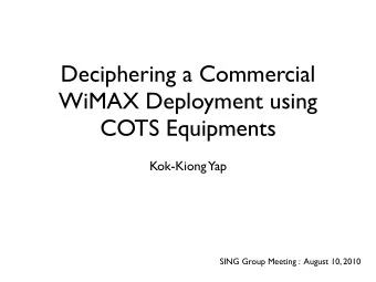 Deciphering a Commercial  WiMAX Deployment using  COTS Equipments  Kok-Kiong  Yap  SING Group