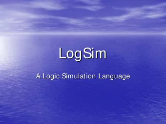 LogSim  LogSim  A Logic Simulation Language  A Logic Simulation Language  Why LogSim?  Why LogSim?