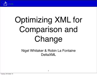 Optimizing XML for  Comparison and  Change  Nigel Whitaker &amp; Robin La Fontaine  DeltaXML  1