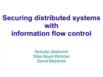 Securing distributed systems  with  information flow control  Nickolai Zeldovich  Silas