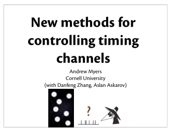 New methods for  controlling timing  channels  Andrew Myers  Cornell University  (with Danfeng