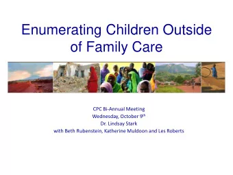 Enumerating Children Outside  of Family Care  CPC Bi-Annual Meeting Wednesday, October 9 th  Dr.