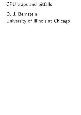 CPU traps and pitfalls  D. J. Bernstein  University of Illinois at Chicago  Situation: Youve