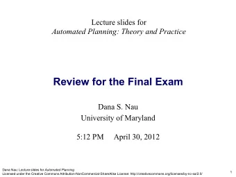 Review for the Final Exam Dana S. Nau  University of Maryland  5:12 PM     April 30, 2012 Dana Nau: