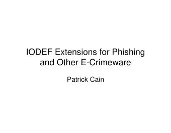 IODEF Extensions for Phishing  and Other E-Crimeware  Patrick Cain  Latest Status   New draft