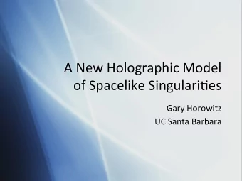 A  New  Holographic  Model      of  Spacelike  Singulari7es    Gary