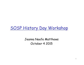 SOSP History Day Workshop  Jeanna Neefe Matthews  October 4 2015  1  Birth of SOSP and SIGOPS  SOSP