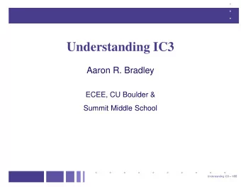 Understanding IC3  Aaron R. Bradley  ECEE, CU Boulder &amp;  Summit Middle School  Understanding