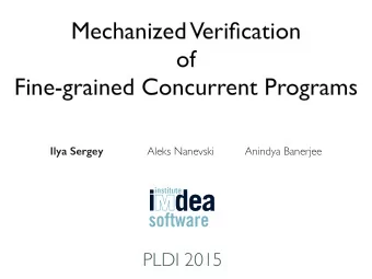 Mechanized  Verification of   Fine-grained Concurrent Programs Ilya Sergey Aleks Nanevski