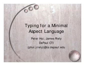 Typing for a Minimal  Aspect Language  Peter Hui, James Riely  DePaul CTI  {phui,j riely}@