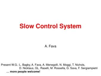 Slow Control System  A. Fava  Present W.G.: L. Bagby, A. Fava, A. Menegolli, N. Moggi, T. Nichols,
