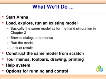What Well Do ...  Start Arena  Load, explore, run an existing model  Basically the same