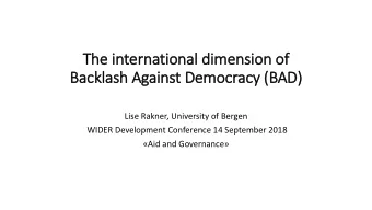 The international dimension of  of  Backlash Against Democracy (B  (BAD)  Lise Rakner, University