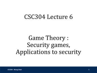 CSC304 Lecture 6  Game Theory :  Security games,  Applications to security  CSC304 - Nisarg Shah  1
