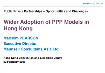 Wider Adoption of PPP Models in  Hong Kong  Malcolm PEARSON  Executive Director  Maunsell