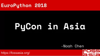 PyCon in Asia  -Noah Chen  https://fossasia.org/  EuroPython 2018 lighting talk  07:38AM  PyCon in