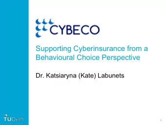Supporting Cyberinsurance from a  Behavioural Choice Perspective  Dr. Katsiaryna (Kate) Labunets  1