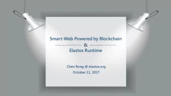 Smart-Web Powered by Blockchain  &amp;  Elastos Runtime  Chen Rong @ elastos.org  October 11, 2017