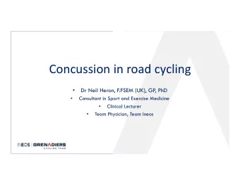Concussion in road cycling  Dr Neil Heron, F.FSEM (UK), GP  , PhD    Consultant in Sport and