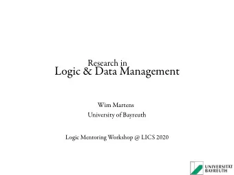 Logic &amp; Data Management  Wim Martens  University of Bayreuth  Logic Mentoring Workshop @ LICS