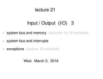 lecture 21  Input / Output  (I/O)   3  -   system bus and memory (lectures 16-18 revisited)  -