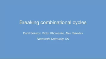 Breaking combinational cycles  Danil Sokolov, Victor Khomenko, Alex Yakovlev  Newcastle University,