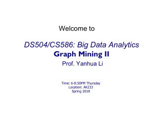 DS504/CS586: Big Data Analytics  Graph Mining II  Prof. Yanhua Li  Time: 6-8:50PM Thursday