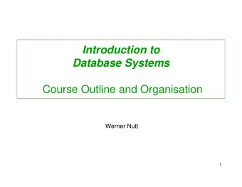 Introduction to  Database Systems  Course Outline and Organisation  Werner Nutt  1  Aims  To be