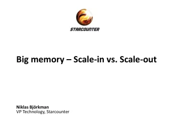 Big memory  Scale-in vs. Scale-out  Niklas Bjrkman VP Technology, Starcounter  Simplicity and