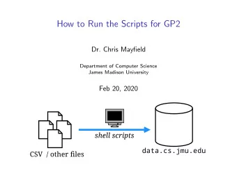 How to Run the Scripts for GP2  Dr. Chris Mayfield  Department of Computer Science  James Madison