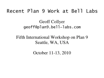 Recent Plan 9 Work at Bell Labs  Geoff Collyer  geoff@plan9.belllabs.com  Fifth International