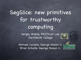 SegSlice: new primitives  for trustworthy  computing  Sergey Bratus, PKI/Trust Lab,  Dartmouth