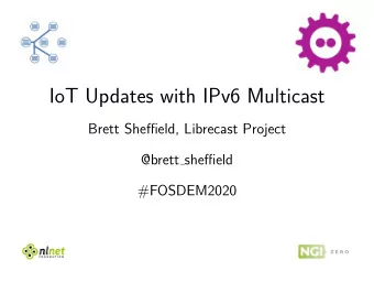 IoT Updates with IPv6 Multicast  Brett Sheffield, Librecast Project  @brett sheffield  #FOSDEM2020