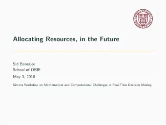 Allocating Resources, in the Future  Sid Banerjee  School of ORIE  May 3, 2018  Simons Workshop on