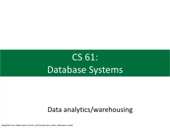 CS 61:  Database Systems  Data analytics/warehousing  Adapted from Silberschatz, Korth, and