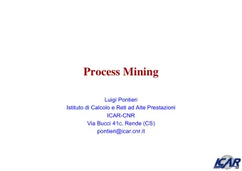 Process Mining  Luigi Pontieri  Istituto di Calcolo e Reti ad Alte Prestazioni  ICAR-CNR  Via Bucci