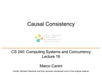 Causal Consistency  CS 240: Computing Systems and Concurrency  Lecture 16  Marco Canini  Credits: