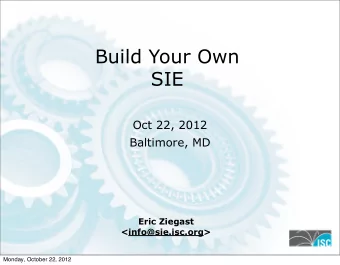 Build Your Own  SIE  Oct 22, 2012  Baltimore, MD  Eric Ziegast  &lt;info@sie.isc.org&gt;  Monday,