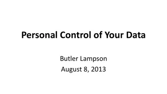 Personal Control of Your Data  Butler Lampson  August 8, 2013  Background  What is new about