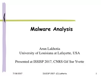 Malware Analysis  Arun Lakhotia  University of Louisiana at Lafayette, USA  Presented at ISSISP