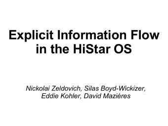 Explicit Information Flow  in the HiStar OS  Nickolai Zeldovich, Silas Boyd-Wickizer,  Eddie