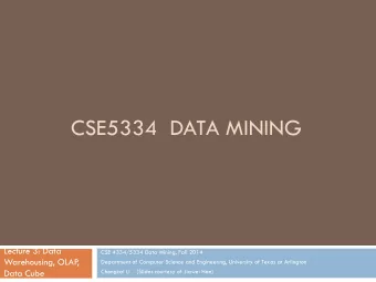CSE5334  DATA MINING  Lecture 3: Data  CSE 4334/5334 Data Mining, Fall 2014  Warehousing, OLAP  ,