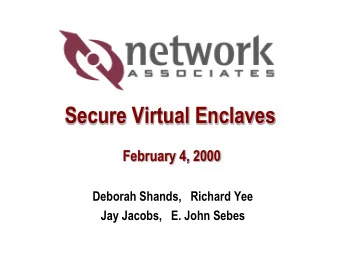 Secure Virtual Enclaves  February 4, 2000  Deborah Shands,   Richard Yee  Jay Jacobs,   E. John