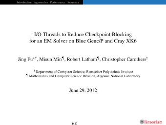 I/O Threads to Reduce Checkpoint Blocking  for an EM Solver on Blue Gene/P and Cray XK6 Jing Fu