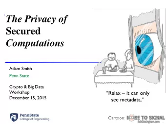 The Privacy of  Secured  Computations  Adam Smith  Penn State  Crypto &amp; Big Data  Workshop