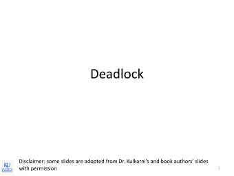 Deadlock  Disclaimer: some slides are adopted from Dr. Kulkarnis and book authors slides