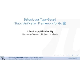 Behavioural Type-Based  Static Verification Framework for Go Julien Lange, Nicholas Ng ,  Bernardo